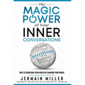 The Magic Power of Your Inner Conversations: How To Transform Your World by Changing Your Words