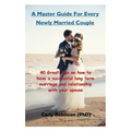 A Master Guide For Every Newly Married Couple: 40 Great Tips on how to have a successful long term marriage and relationship with your spouse