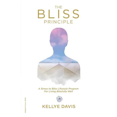 The Bliss Principle Updated Edition: A Stress to Bliss Lifestyle Program for Living Blissfully Well: