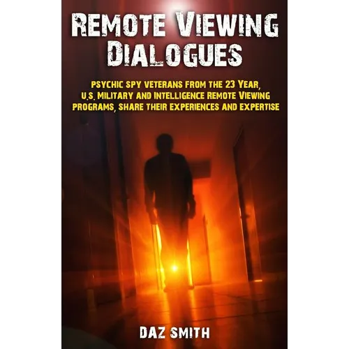 Remote Viewing Dialogues: Psychic spy veterans from the 23 Year, U.S. Military and Intelligence Remote Viewing programs, share their experiences