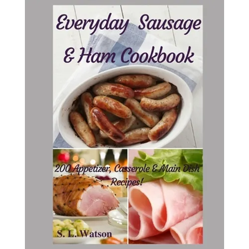 Everyday Sausage & Ham Cookbook: 200 Appetizer, Casserole & Main Dish Recipes!