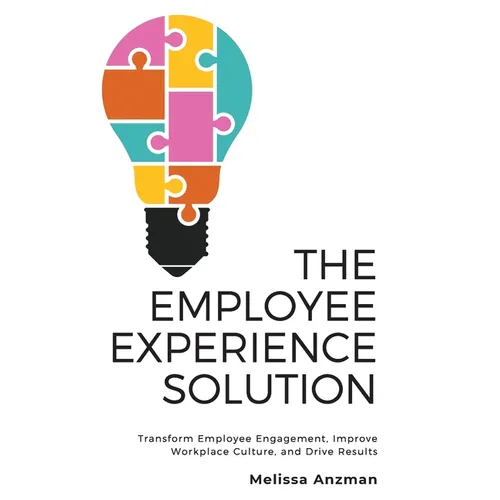 The Employee Experience Solution: Transform Employee Engagement, Improve Workplace Culture, and Drive Results