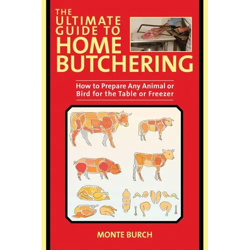 The Ultimate Guide to Home Butchering: How to Prepare Any Animal or Bird for the Table or Freezer
