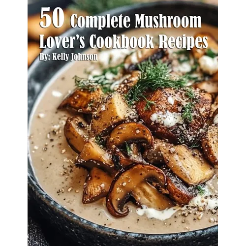 50 Complete Mushroom Lover's Cookbook Recipes
