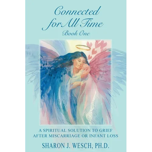 Connected for All Time (Book 1): A Spiritual Solution to Grief After Miscarriage or Infant Loss