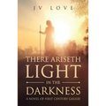 There Ariseth Light in the Darkness: A Novel of First Century Galilee