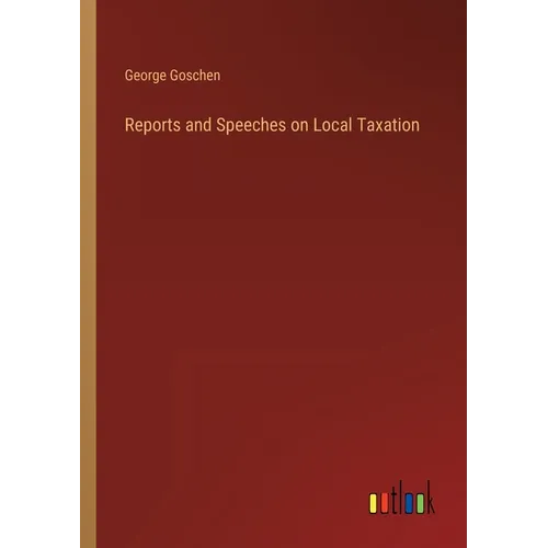 Reports and Speeches on Local Taxation