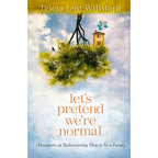 Let's Pretend We're Normal: Adventures in Rediscovering How to Be a Family