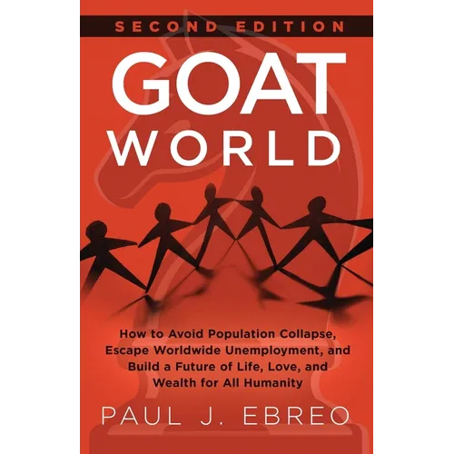 GOAT World: How to Avoid Population Collapse, Escape Worldwide Unemployment, and Build a Future of Life, Love, and Wealth for All Humanity