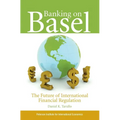 Banking on Basel: The Future of International Financial Regulation