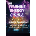 The Feminine Energy C.O.D.E.: Unlock Confidence: Strength and Softness