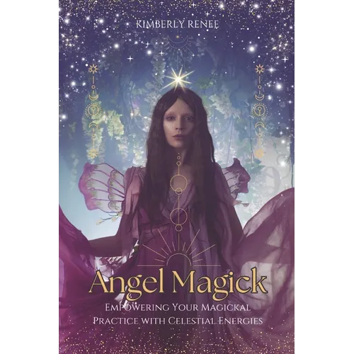 Angel Magick: Empowering Your Magickal Practice with Celestial Energies