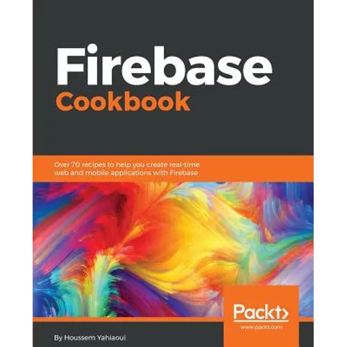 Firebase Cookbook: Over 70 recipes to help you create real-time web and mobile applications with Firebase