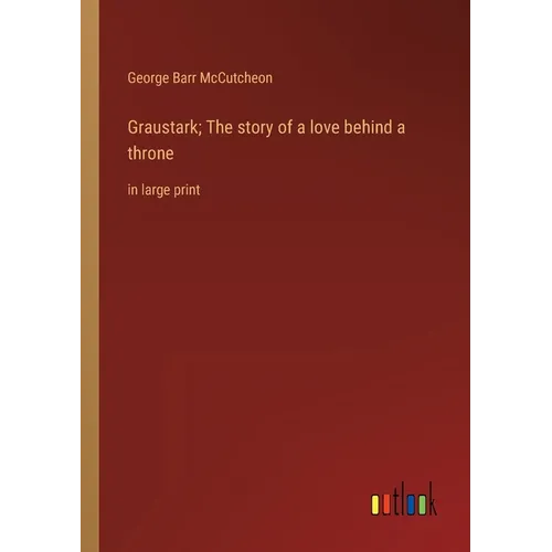 Graustark; The story of a love behind a throne: in large print