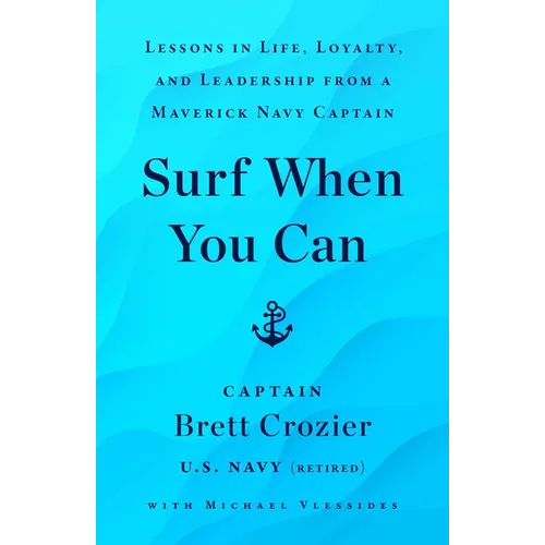Surf When You Can: Lessons in Life, Loyalty, and Leadership from a Maverick Navy Captain