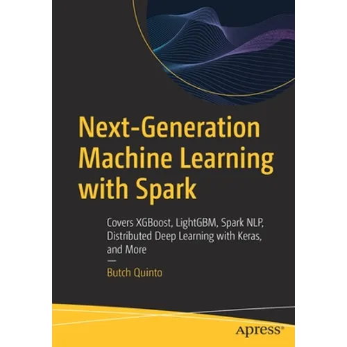 Next-Generation Machine Learning with Spark: Covers Xgboost, Lightgbm, Spark Nlp, Distributed Deep Learning with Keras, and More
