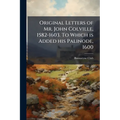 Original Letters of Mr. John Colville, 1582-1603. To Which is Added his Palinode, 1600