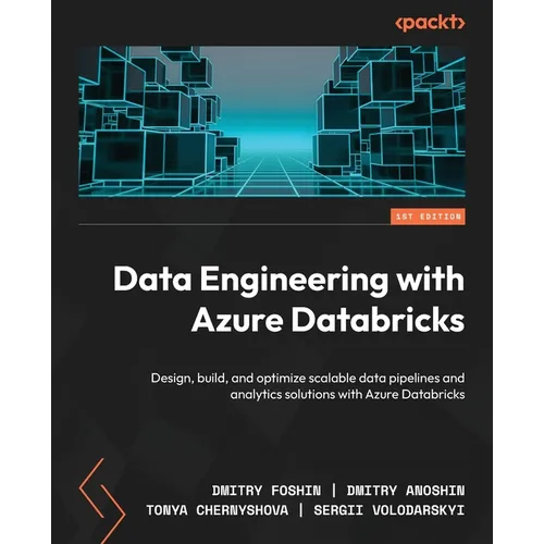 Data Engineering with Azure Databricks: Design, build, and optimize scalable data pipelines and analytics solutions with Azure Databricks