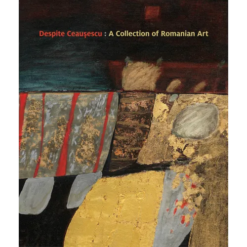 Despite Ceaușescu: A Collection of Romanian Art