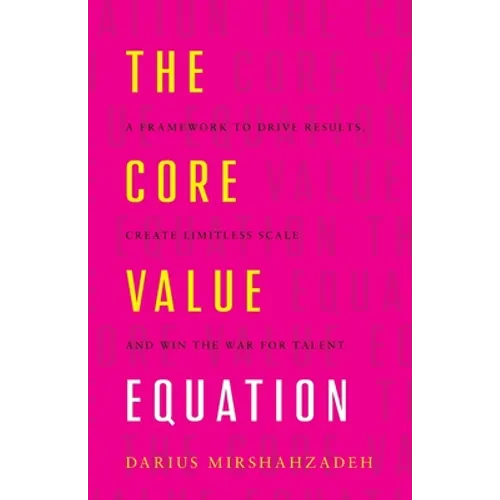 The Core Value Equation: A Framework to Drive Results, Create Limitless Scale and Win the War for Talent