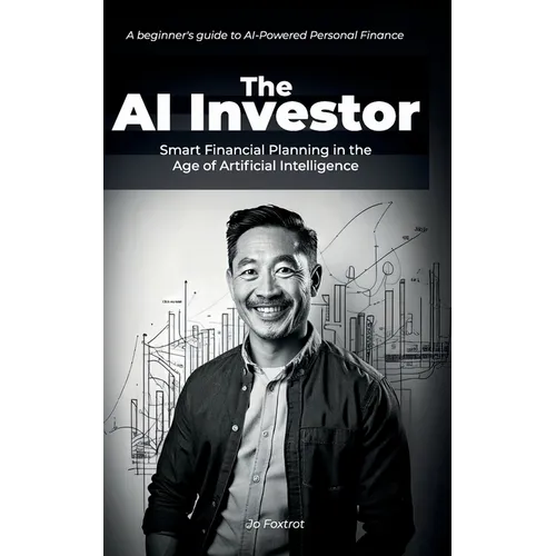 The AI Investor: Smart Financial Planning in the Age of Artificial Intelligence: In in-depth beginner's guide to AI-Powered Personal Finance