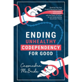 Ending Unhealthy Codependency for Good: Breaking Free from People-Pleasing and Going from Codependent to Independent with the Power of Letting Go and