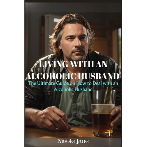 Living with an Alcoholic Husband: The Ultimate Guide on How to Deal with an Alcoholic Husband
