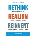 Rethink, Realign, Reinvent: How Bold Leaders Navigate Chaos to Build a Business That Is Crisis-Proof and Future-Ready