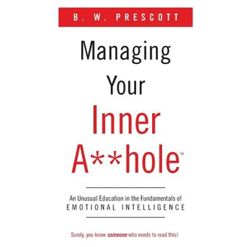 Managing Your Inner A**hole: An Unusual Education in the Fundamentals of Emotional Intelligence