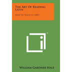 The Art of Reading Latin: How to Teach It (1887)