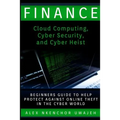 Finance: Cloud Computing, Cyber Security and Cyber Heist - Beginners Guide to Help Protect Against Online Theft in the Cyber World