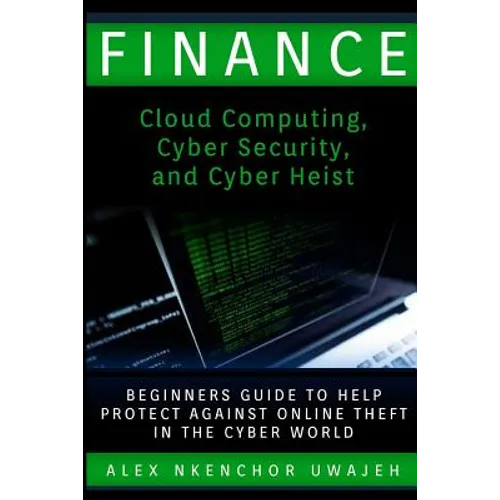 Finance: Cloud Computing, Cyber Security and Cyber Heist - Beginners Guide to Help Protect Against Online Theft in the Cyber World
