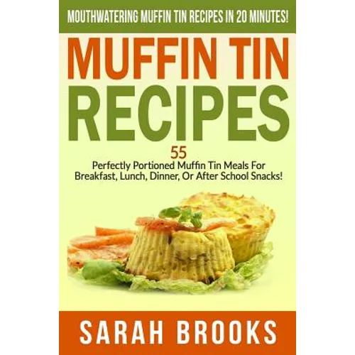 Muffin Tin Recipes - Sarah Brooks: Mouthwatering Muffin Tin Recipes In 20 Minutes! 55 Perfectly Portioned Muffin Tin Meals For Breakfast, Lunch, Dinne