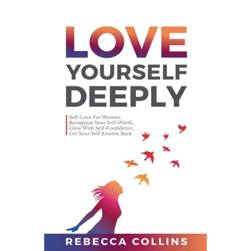 Love Yourself Deeply: Self-Love For Women, Recognize Your Self-Worth, Glow With Self-Confidence, Get Your Self-Esteem Back