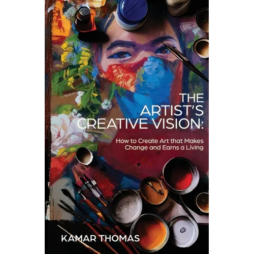 The Artist's Creative Vision: How to Create Art that Makes Change and Earns a Living