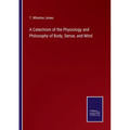 A Catechism of the Physiology and Philosophy of Body, Sense, and Mind