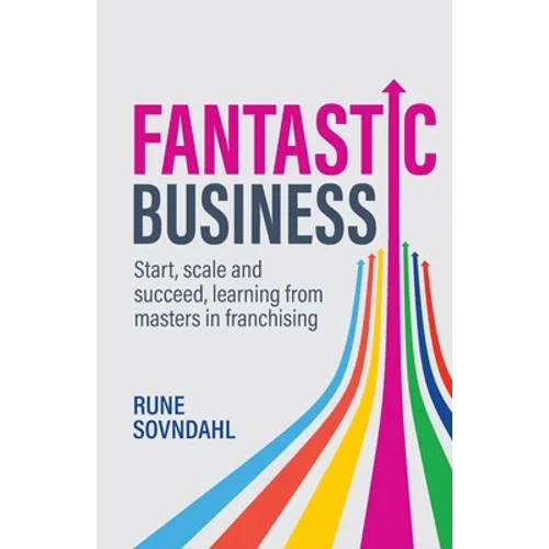 Fantastic Business: Start, Scale and Succeed, Learning from Masters in Franchising