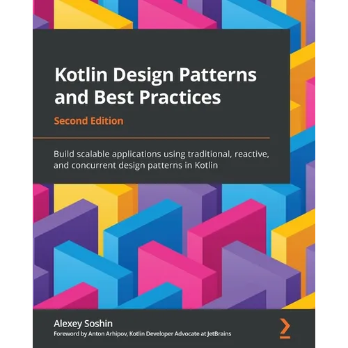 Kotlin Design Patterns and Best Practices - Second Edition: Build scalable applications using traditional, reactive, and concurrent design patterns in