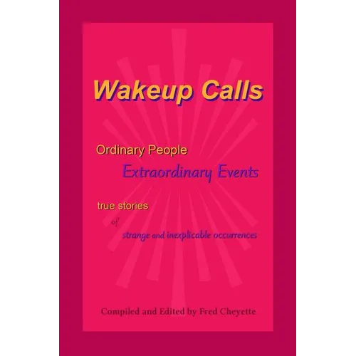 Wakeup Calls Ordinary People - Extraordinary Events: true stories of strange and inexplicable occurrences