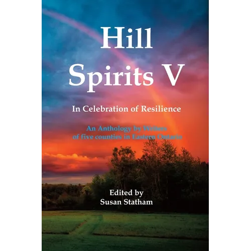 Hill Spirits V: An Anthology by Writers of five counties in Eastern Ontario