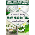 Homemade Beauty From Head to Toes: Easy All-Natural Beauty Products Recipes for Skin, Hair and Nails