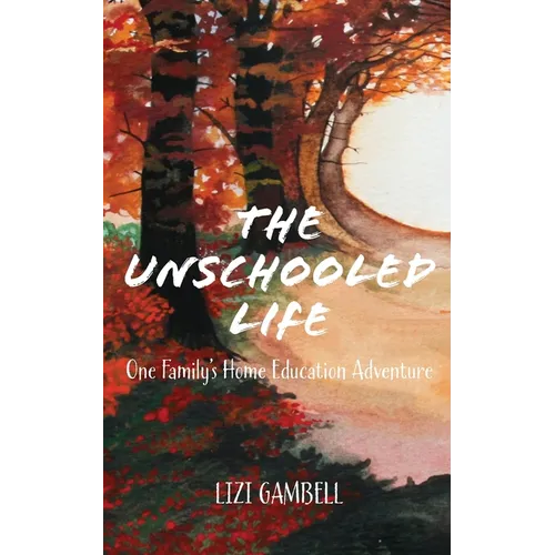 The Unschooled Life: One Family's Home Education Adventure
