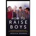 How to Raise Boys: A Comprehensive and Actionable Guide to raise Boys that both psychologically and physically healthy