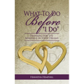 What To Do Before, "I Do": Preparing For The Marriage of Your Dreams