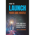 How to Launch Your Side Hustle: Start and Scale a Business with Minimal Capital