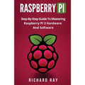 Raspberry Pi: Step-By-Step Guide to Mastering Raspberry Pi 3 Hardware and Software (Raspberry Pi 3, Raspberry Pi Programming, Python