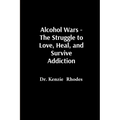 Alcohol Wars - The Struggle to Love, Heal, and Survive Addiction