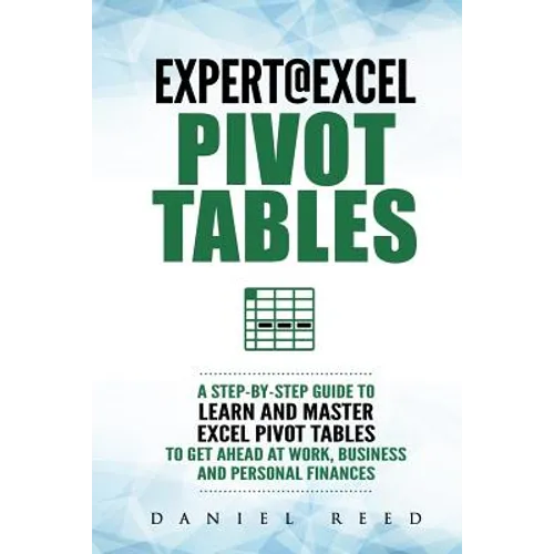 Expert@excel: Pivot Tables: A Step by Step Guide to Learn and Master Excel Pivot Tables to Get Ahead @ Work, Business and Personal Finances