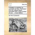A Treatise on Painting, by Leonardo Da Vinci. Translated from the Original Italian. Illustrated with a Great Number of Cuts. ... a New Edition.