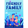 Friendly Family: A Parent's Guide for Nurturing Positive Sibling Relationships